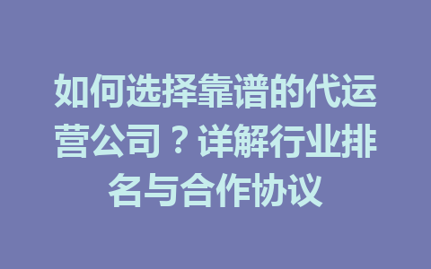 如何选择靠谱的代运营公司?详解行业排名与合作协议