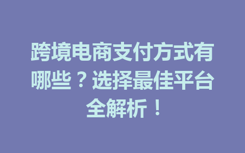 跨境电商支付方式有哪些?选择最佳平台全解析!