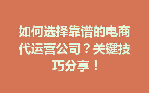如何选择靠谱的电商代运营公司?关键技巧分享!