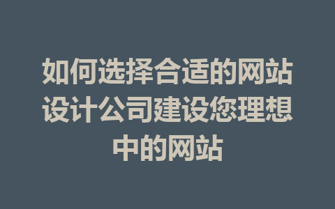 如何选择合适的网站设计公司建设您理想中的网站
