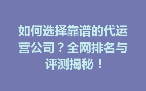 如何选择靠谱的代运营公司?全网排名与评测揭秘!