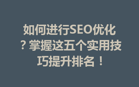 如何进行SEO优化?掌握这五个实用技巧提升排名!