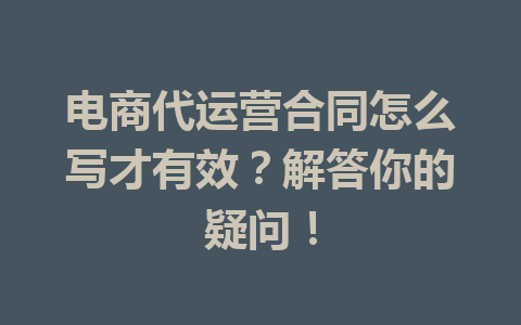 电商代运营合同怎么写才有效?解答你的疑问!