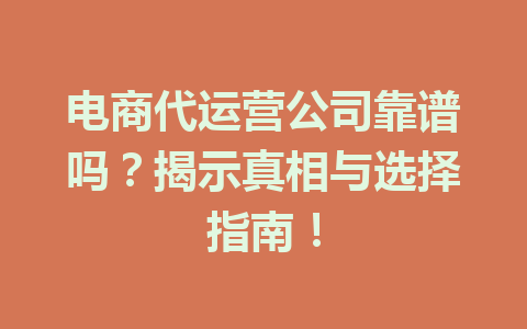 电商代运营公司靠谱吗?揭示真相与选择指南!