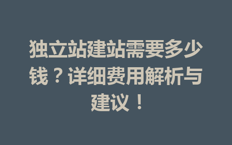 独立站建站需要多少钱?详细费用解析与建议!