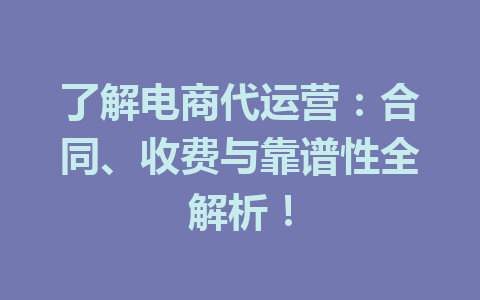 了解电商代运营:合同、收费与靠谱性全解析!