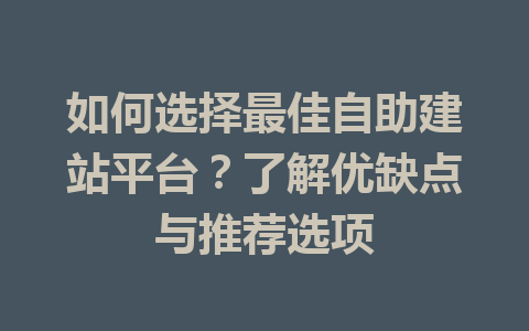 如何选择最佳自助建站平台?了解优缺点与推荐选项
