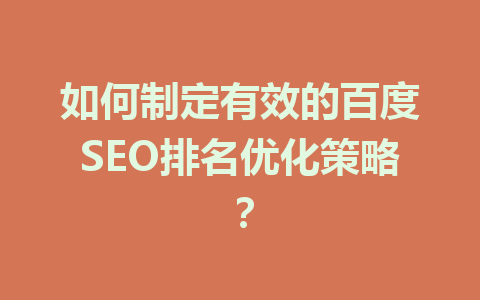如何制定有效的百度SEO排名优化策略?