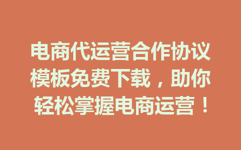 电商代运营合作协议模板免费下载,助你轻松掌握电商运营!