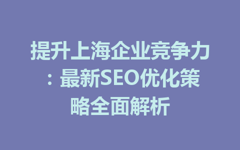 提升上海企业竞争力:最新SEO优化策略全面解析