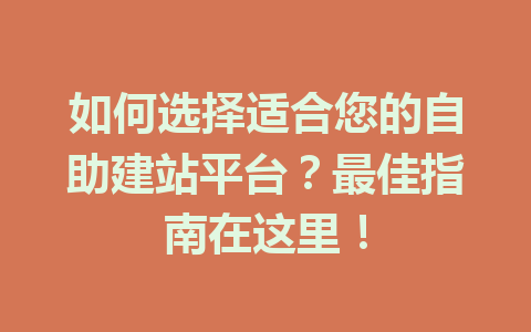 如何选择适合您的自助建站平台?最佳指南在这里!
