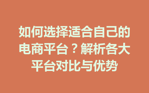 如何选择适合自己的电商平台?解析各大平台对比与优势