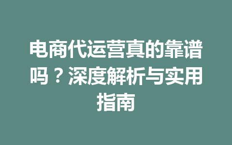 电商代运营真的靠谱吗?深度解析与实用指南