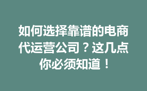 如何选择靠谱的电商代运营公司?这几点你必须知道!