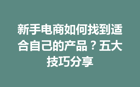 新手电商如何找到适合自己的产品?五大技巧分享