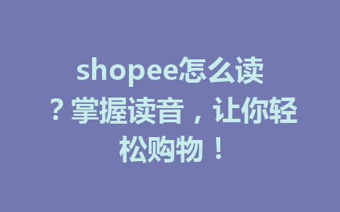 shopee怎么读?掌握读音,让你轻松购物!