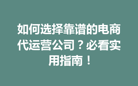 如何选择靠谱的电商代运营公司?必看实用指南!