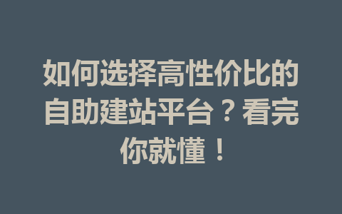 如何选择高性价比的自助建站平台?看完你就懂!
