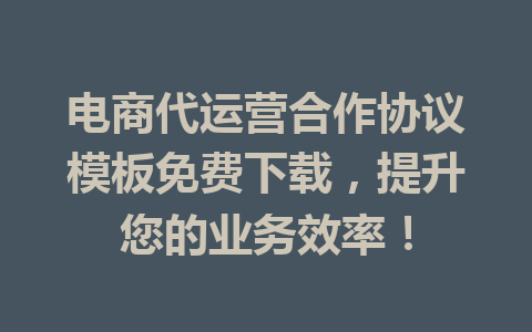 电商代运营合作协议模板免费下载,提升您的业务效率!