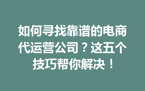 如何寻找靠谱的电商代运营公司?这五个技巧帮你解决!