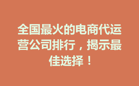 全国最火的电商代运营公司排行,揭示最佳选择!
