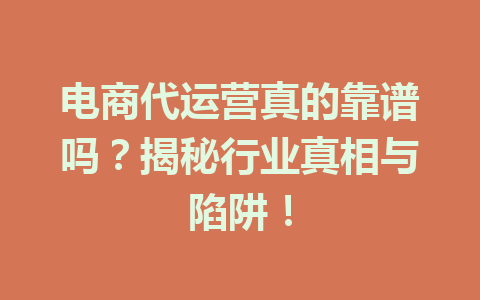 电商代运营真的靠谱吗?揭秘行业真相与陷阱!