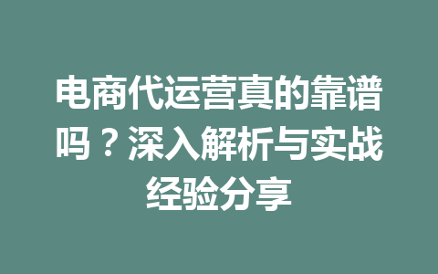 电商代运营真的靠谱吗?深入解析与实战经验分享