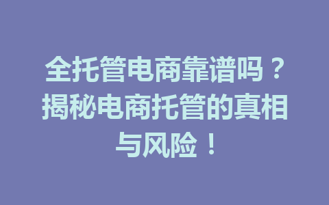 全托管电商靠谱吗？揭秘电商托管的真相与风险！