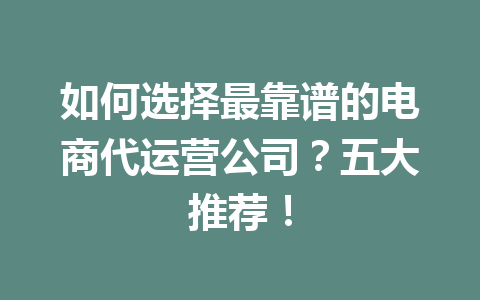 如何选择最靠谱的电商代运营公司？五大推荐！