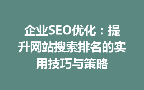 企业SEO优化：提升网站搜索排名的实用技巧与策略