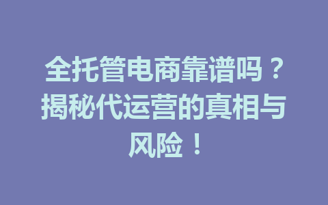 全托管电商靠谱吗？揭秘代运营的真相与风险！