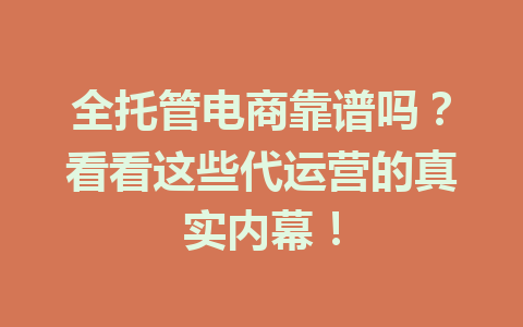 全托管电商靠谱吗？看看这些代运营的真实内幕！